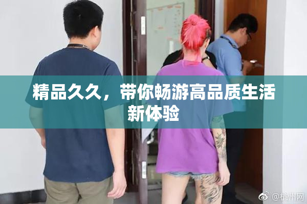 精品久久，带你畅游高品质生活新体验