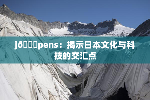 j🈚pens：揭示日本文化与科技的交汇点