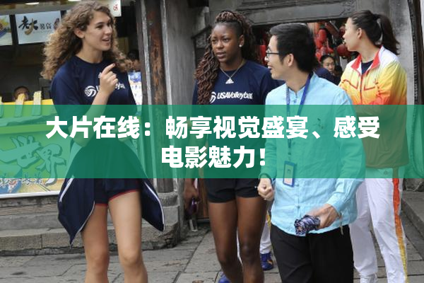 大片在线：畅享视觉盛宴、感受电影魅力！