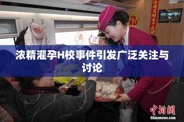 浓精灌孕H校事件引发广泛关注与讨论
