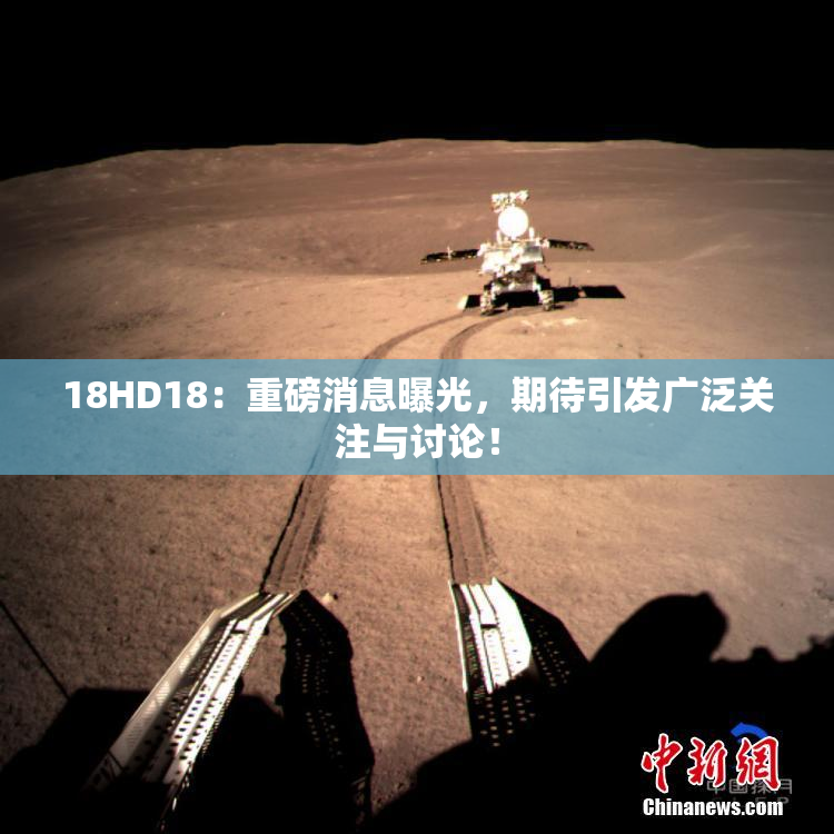 18HD18：重磅消息曝光，期待引发广泛关注与讨论！