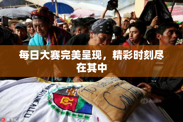 每日大赛完美呈现，精彩时刻尽在其中