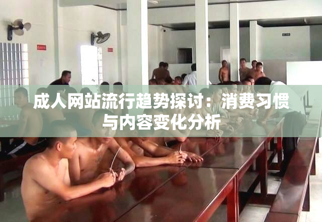 成人网站流行趋势探讨：消费习惯与内容变化分析