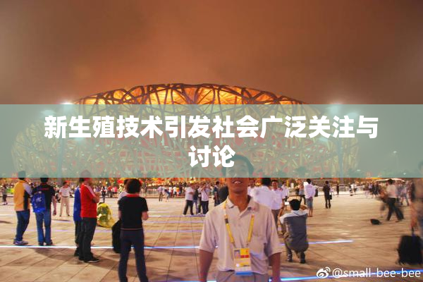 新生殖技术引发社会广泛关注与讨论