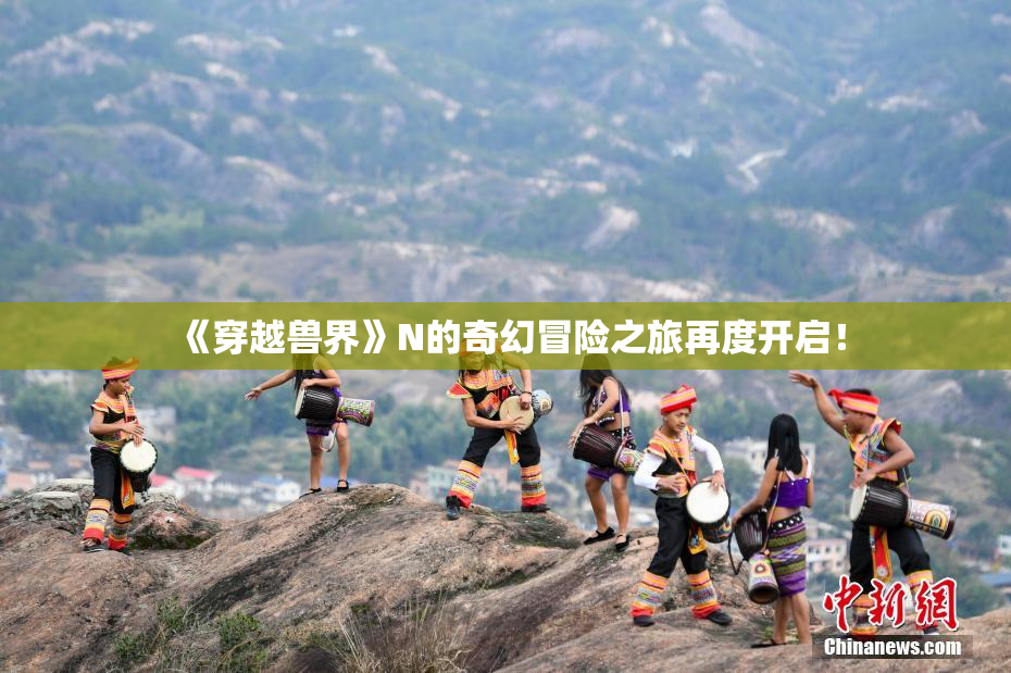 《穿越兽界》N的奇幻冒险之旅再度开启！