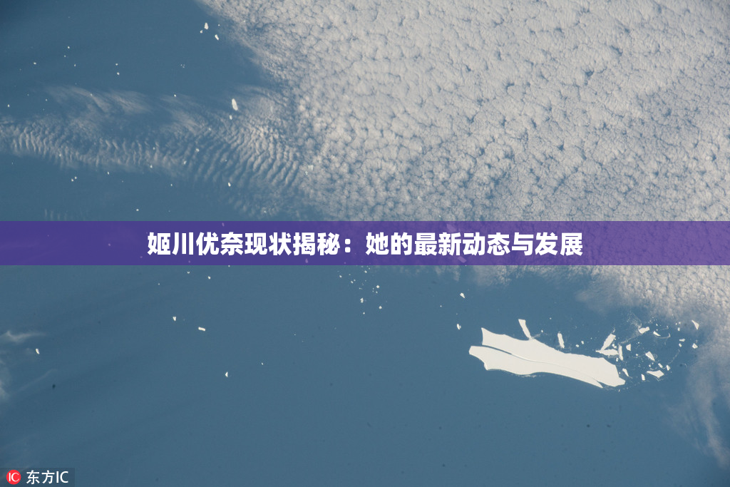 姬川优奈现状揭秘：她的最新动态与发展