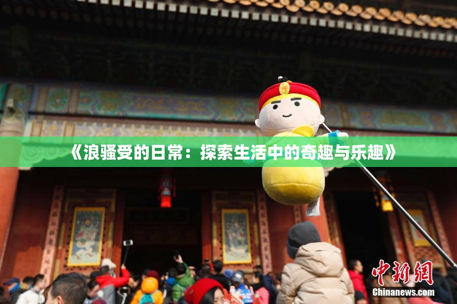 《浪骚受的日常：探索生活中的奇趣与乐趣》