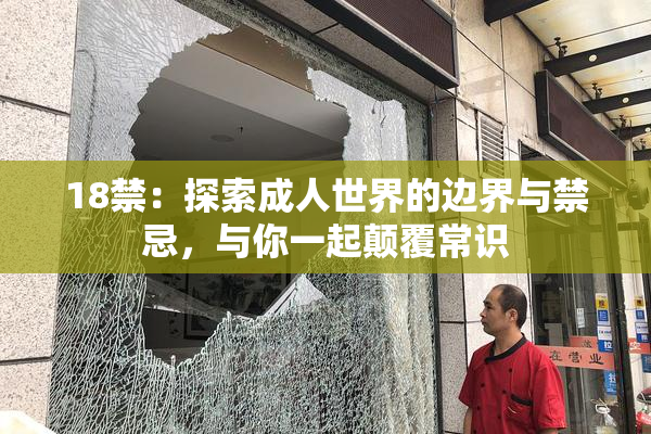 18禁：探索成人世界的边界与禁忌，与你一起颠覆常识