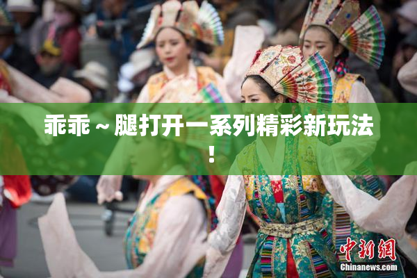 乖乖～腿打开一系列精彩新玩法！