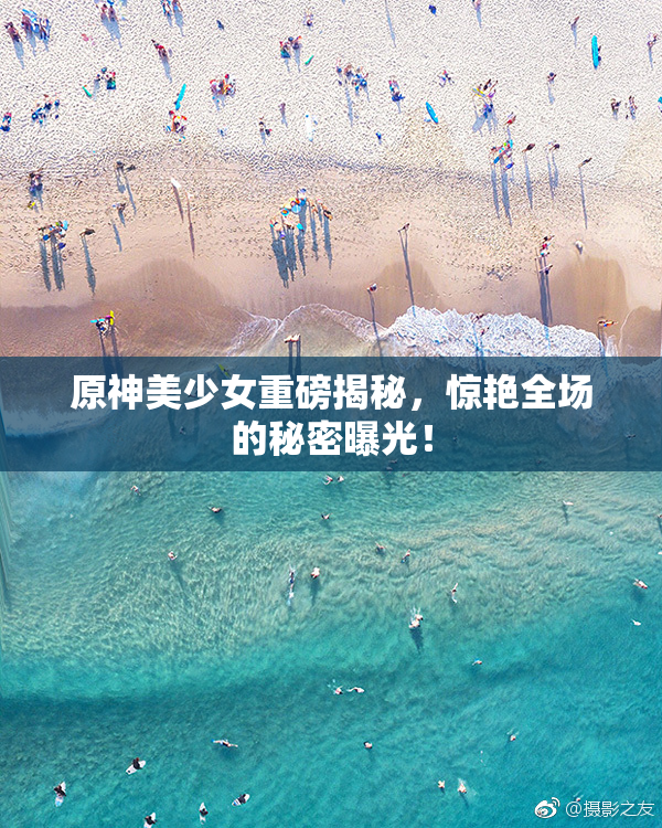 原神美少女重磅揭秘，惊艳全场的秘密曝光！