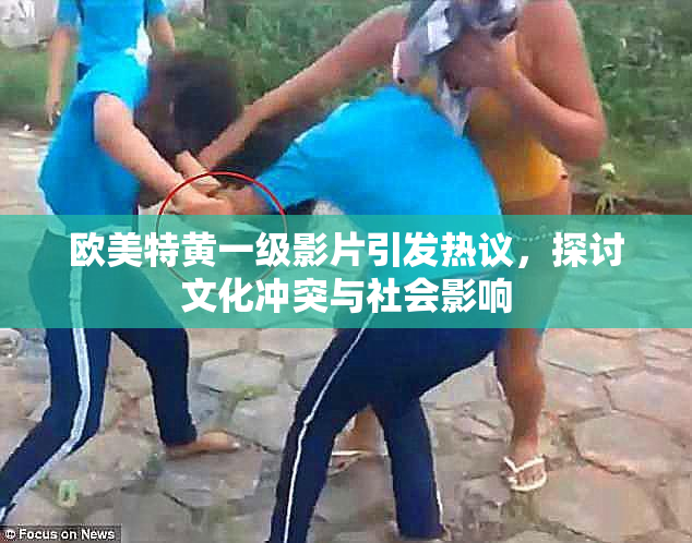 欧美特黄一级影片引发热议，探讨文化冲突与社会影响