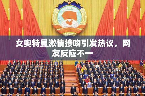 女奥特曼激情接吻引发热议，网友反应不一