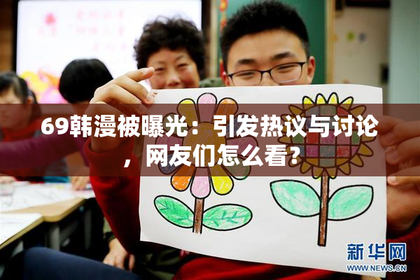 69韩漫被曝光：引发热议与讨论，网友们怎么看？