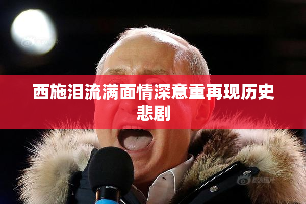 西施泪流满面情深意重再现历史悲剧