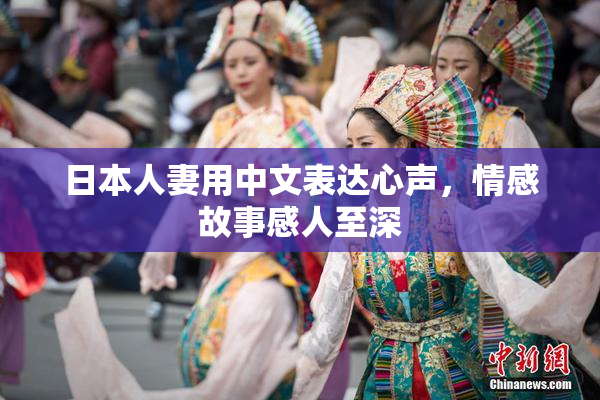 日本人妻用中文表达心声，情感故事感人至深