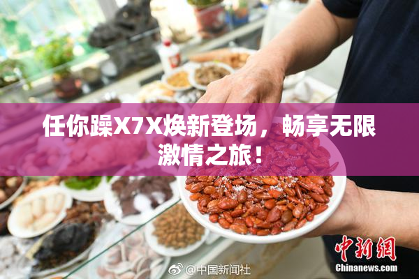 任你躁X7X焕新登场，畅享无限激情之旅！