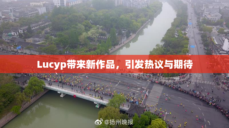 Lucyp带来新作品，引发热议与期待