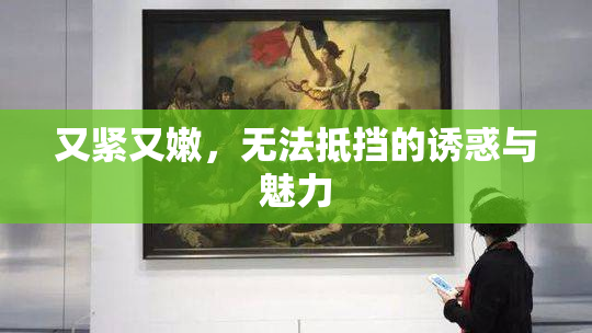 又紧又嫩，无法抵挡的诱惑与魅力