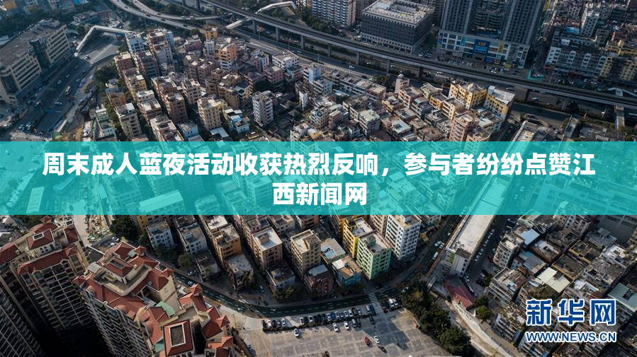 周末成人蓝夜活动收获热烈反响，参与者纷纷点赞江西新闻网