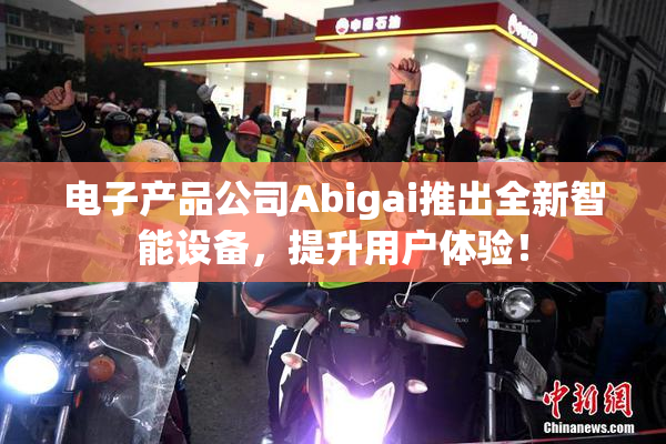 电子产品公司Abigai推出全新智能设备，提升用户体验！