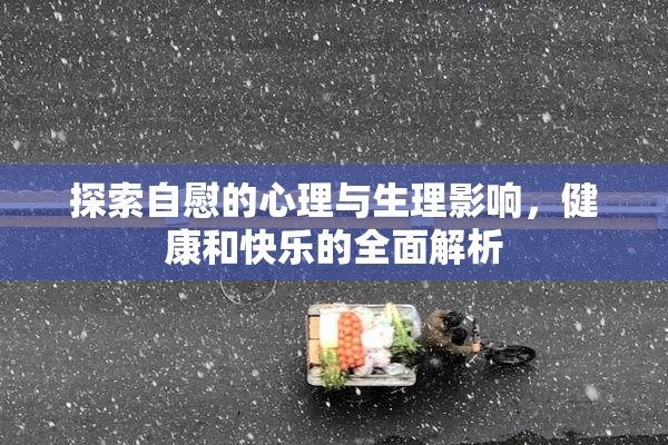探索自慰的心理与生理影响，健康和快乐的全面解析