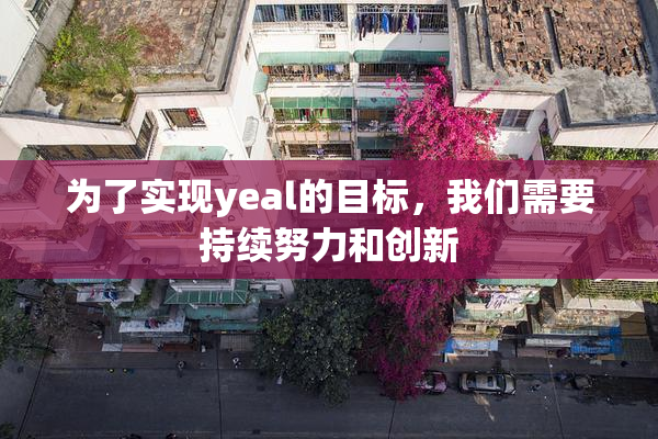 为了实现yeal的目标，我们需要持续努力和创新