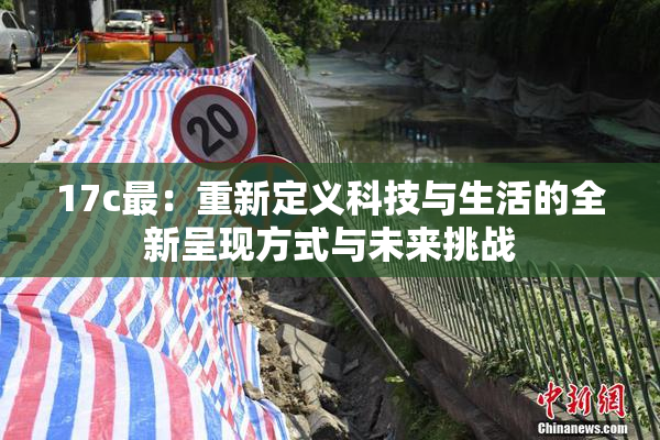 17c最：重新定义科技与生活的全新呈现方式与未来挑战