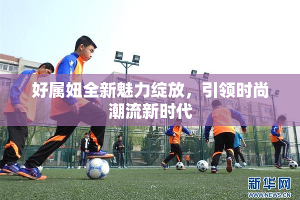 好属妞全新魅力绽放，引领时尚潮流新时代