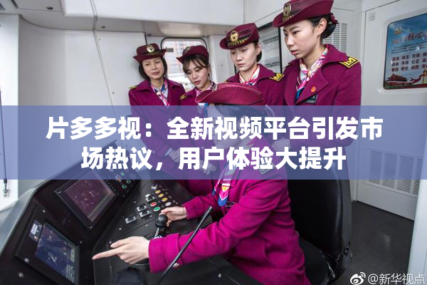 片多多视：全新视频平台引发市场热议，用户体验大提升