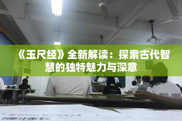 《玉尺经》全新解读：探索古代智慧的独特魅力与深意