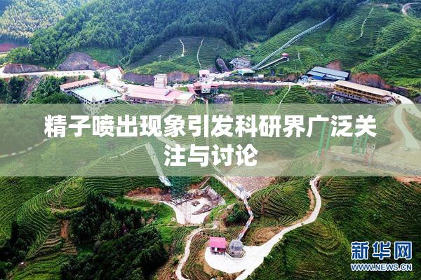 精子喷出现象引发科研界广泛关注与讨论