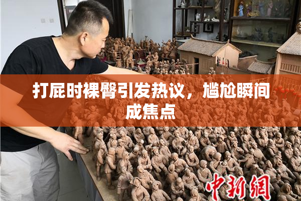 打屁时裸臀引发热议，尴尬瞬间成焦点