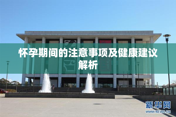 怀孕期间的注意事项及健康建议解析