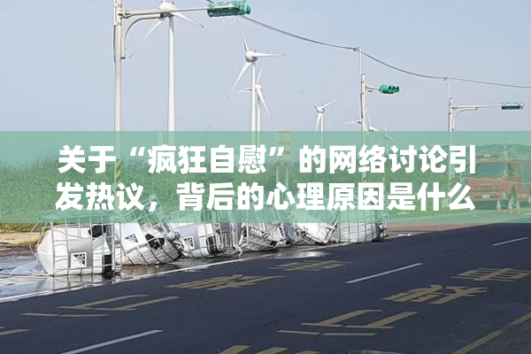 关于“疯狂自慰”的网络讨论引发热议，背后的心理原因是什么？