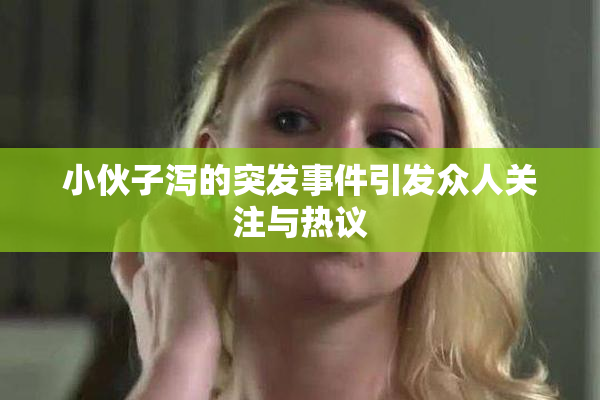 小伙子泻的突发事件引发众人关注与热议