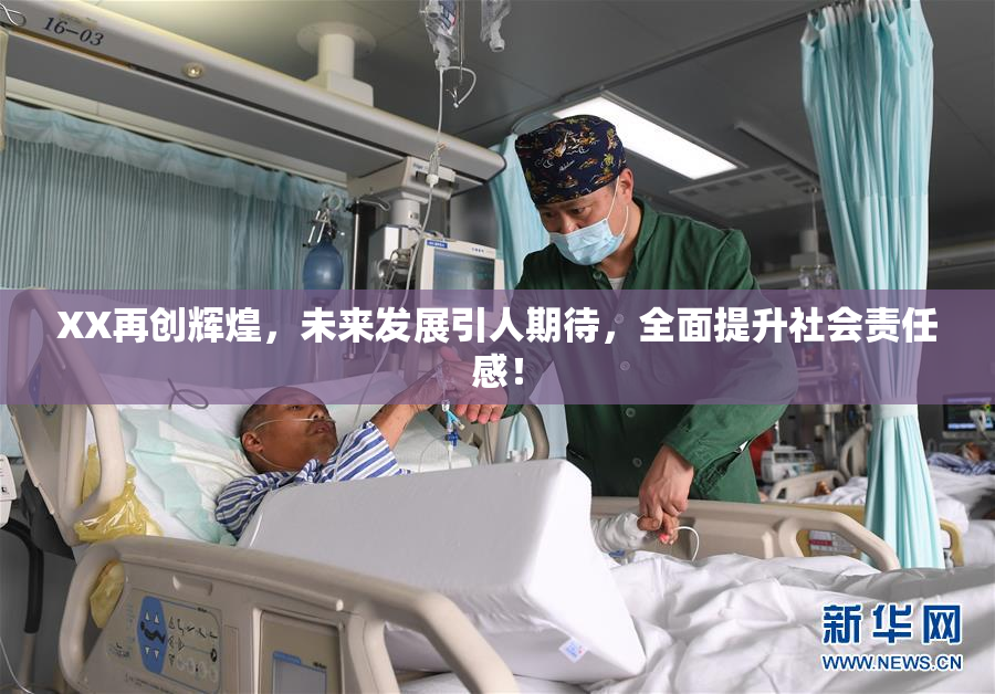 XX再创辉煌，未来发展引人期待，全面提升社会责任感！
