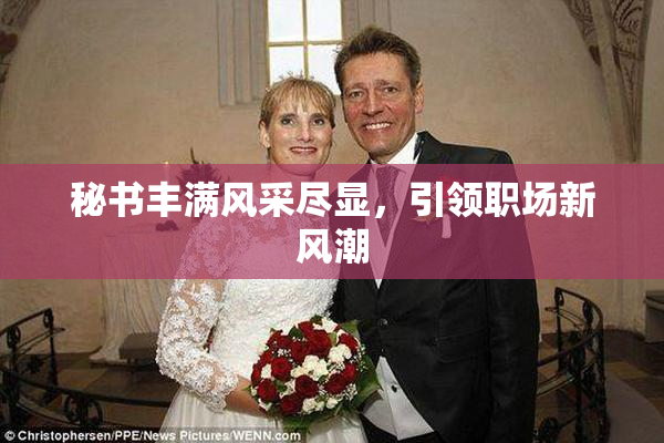 秘书丰满风采尽显，引领职场新风潮