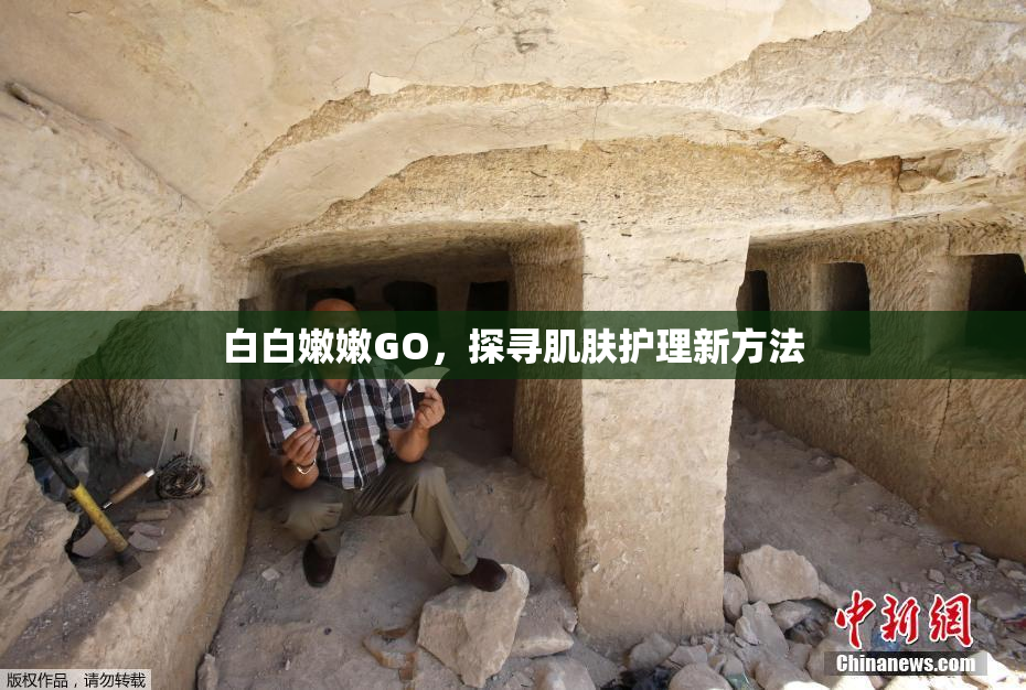 白白嫩嫩GO，探寻肌肤护理新方法