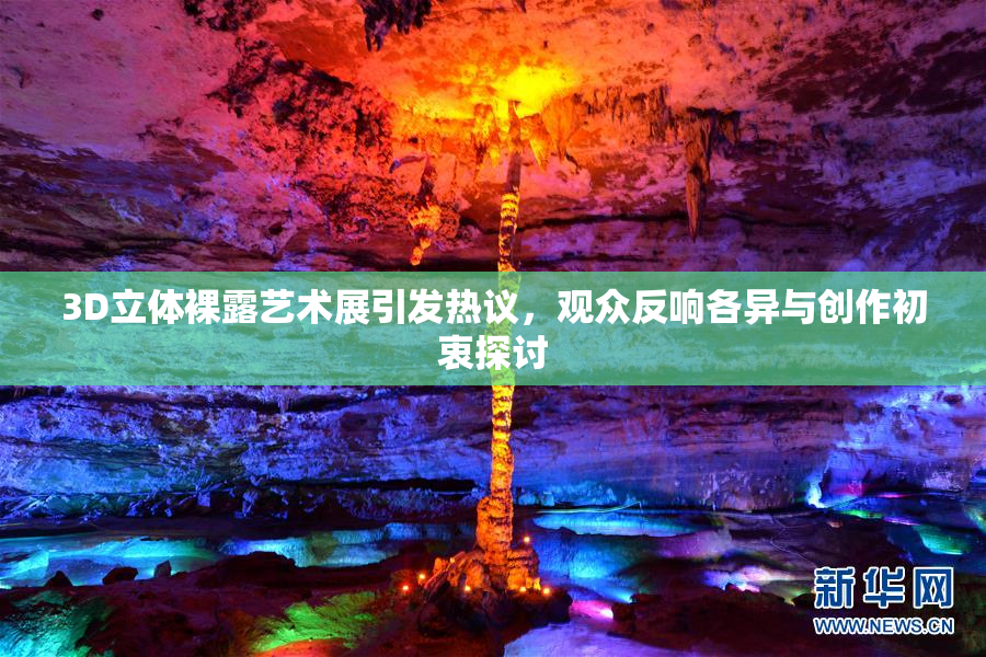 3D立体裸露艺术展引发热议，观众反响各异与创作初衷探讨
