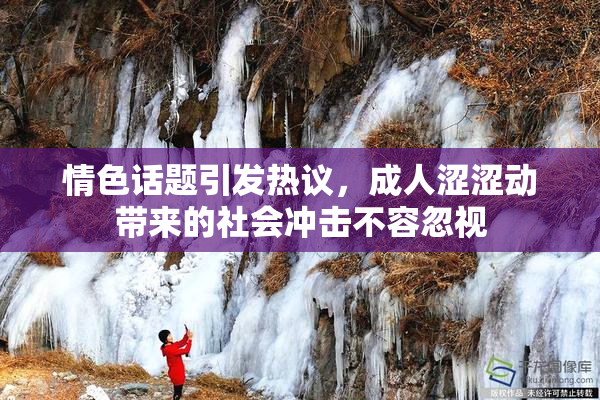 情色话题引发热议，成人涩涩动带来的社会冲击不容忽视