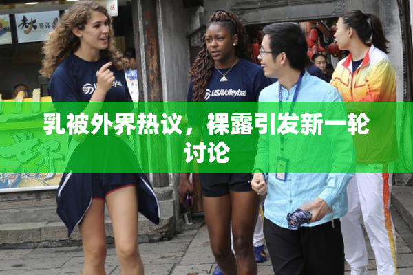 乳被外界热议，裸露引发新一轮讨论
