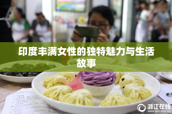印度丰满女性的独特魅力与生活故事