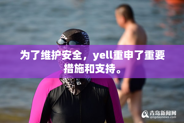 为了维护安全，yell重申了重要措施和支持。