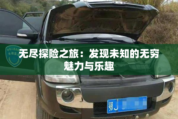 无尽探险之旅：发现未知的无穷魅力与乐趣