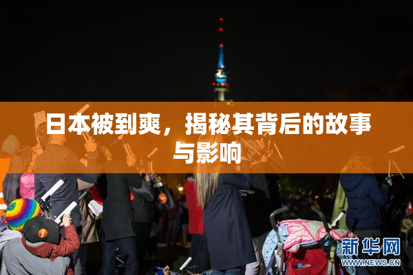 日本被到爽，揭秘其背后的故事与影响