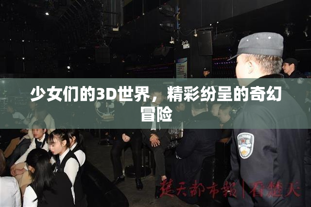 少女们的3D世界，精彩纷呈的奇幻冒险