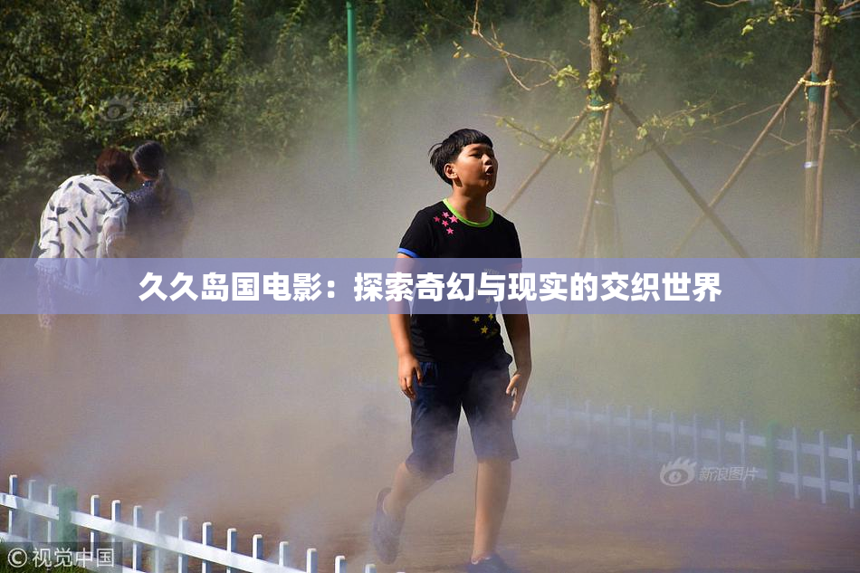 久久岛国电影：探索奇幻与现实的交织世界