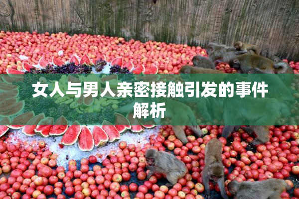 女人与男人亲密接触引发的事件解析