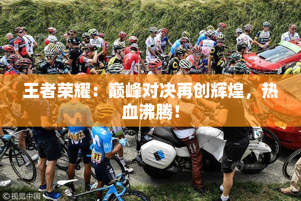 王者荣耀：巅峰对决再创辉煌，热血沸腾！