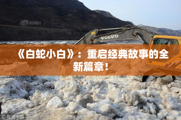 《白蛇小白》：重启经典故事的全新篇章！